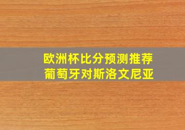 欧洲杯比分预测推荐 葡萄牙对斯洛文尼亚